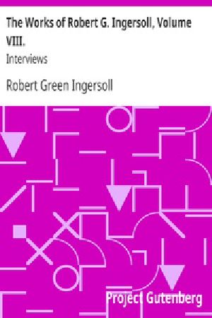 [Gutenberg 20447] • The Works of Robert G. Ingersoll, Volume VIII. / Interviews